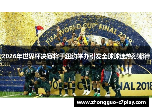 2026年世界杯决赛将于纽约举办引发全球球迷热烈期待