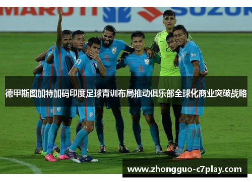 德甲斯图加特加码印度足球青训布局推动俱乐部全球化商业突破战略