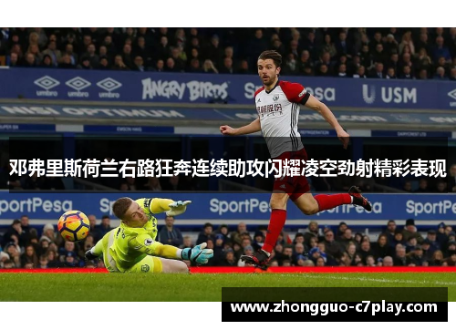 邓弗里斯荷兰右路狂奔连续助攻闪耀凌空劲射精彩表现