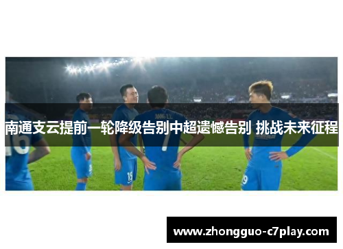 南通支云提前一轮降级告别中超遗憾告别 挑战未来征程
