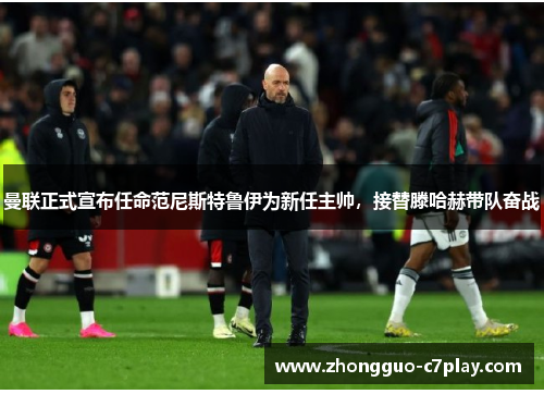 曼联正式宣布任命范尼斯特鲁伊为新任主帅,接替滕哈赫带队奋战 曼联正式宣布任命范尼斯特鲁伊为新任主帅,接替滕哈赫带队奋战