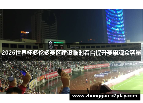 2026世界杯多伦多赛区建设临时看台提升赛事观众容量