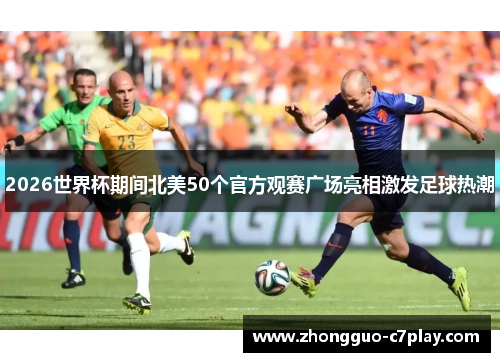 2026世界杯期间北美50个官方观赛广场亮相激发足球热潮