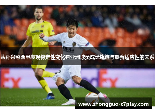 从孙兴慜西甲表现稳定性变化看亚洲球员成长轨迹与联赛适应性的关系 从孙兴慜西甲表现稳定性变化看亚洲球员成长轨迹与联赛适应性的关系