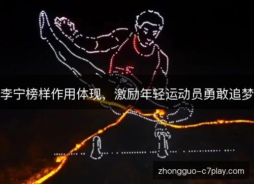 李宁榜样作用体现,激励年轻运动员勇敢追梦 李宁榜样作用体现,激励年轻运动员勇敢追梦