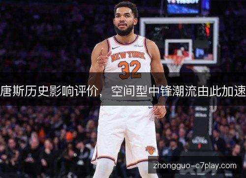 唐斯历史影响评价，空间型中锋潮流由此加速